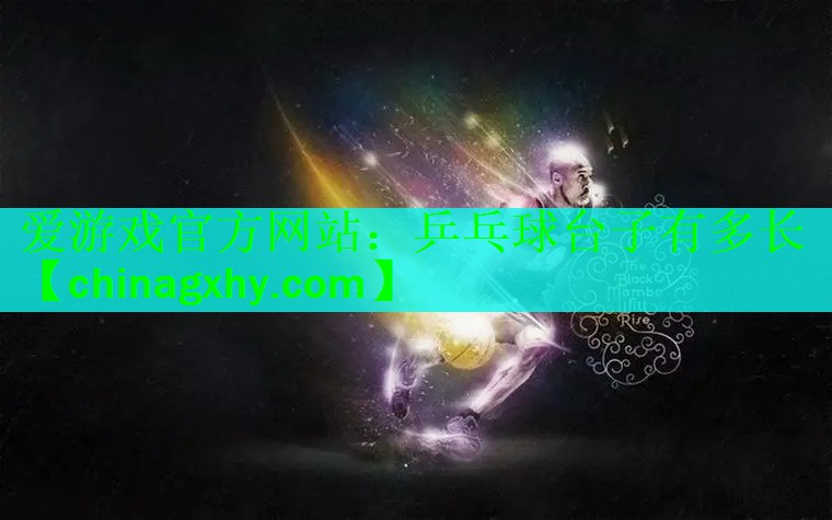 <strong>爱游戏官方网站：乒乓球台子有多长</strong>
