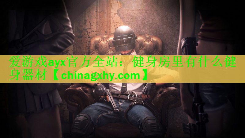 爱游戏ayx官方全站：健身房里有什么健身器材