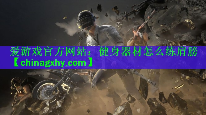 爱游戏官方网站：健身器材怎么练肩膀