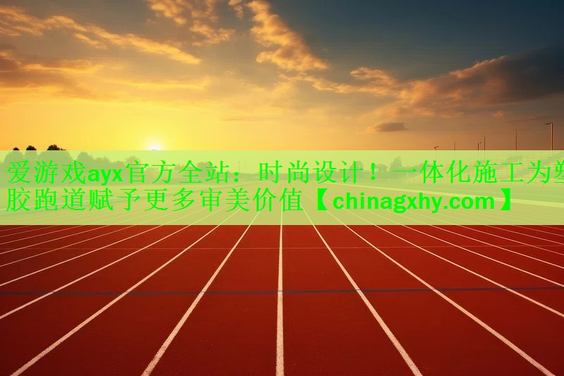 爱游戏ayx官方全站：时尚设计！一体化施工为塑胶跑道赋予更多审美价值