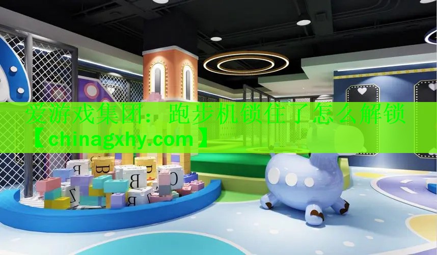 爱游戏集团：跑步机锁住了怎么解锁