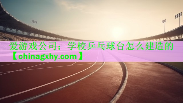 学校乒乓球台怎么建造的