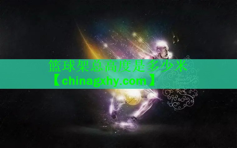 篮球架总高度是多少米